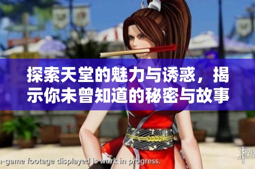 探索天堂的魅力与诱惑，揭示你未曾知道的秘密与故事