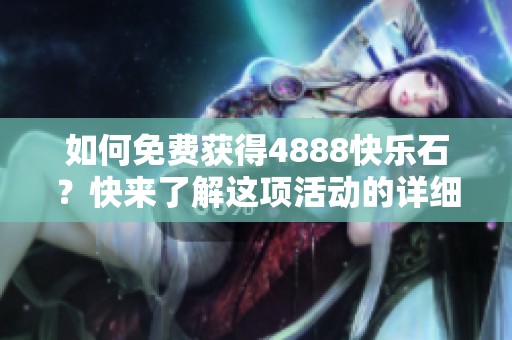 如何免费获得4888快乐石？快来了解这项活动的详细信息！