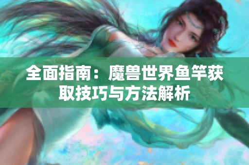 全面指南：魔兽世界鱼竿获取技巧与方法解析