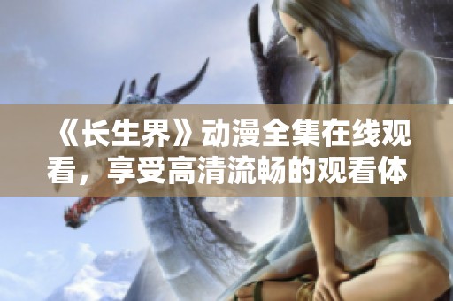 《长生界》动漫全集在线观看，享受高清流畅的观看体验无需付费！