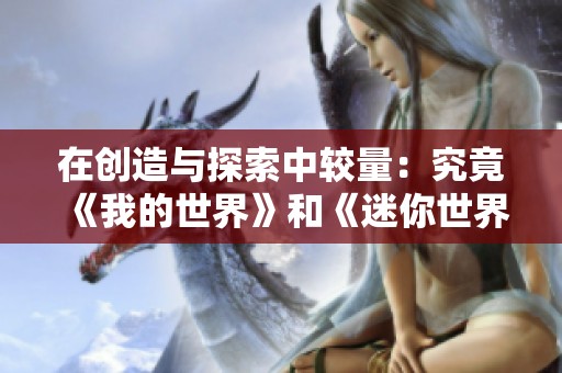 在创造与探索中较量：究竟《我的世界》和《迷你世界》谁的创意更胜一筹