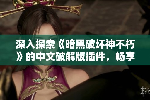 深入探索《暗黑破坏神不朽》的中文破解版插件，畅享无与伦比的游戏体验