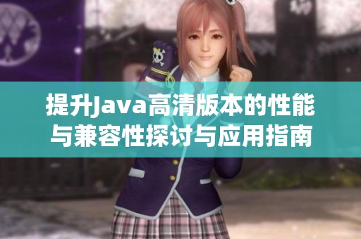 提升Java高清版本的性能与兼容性探讨与应用指南