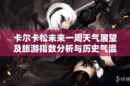 卡尔卡松未来一周天气展望及旅游指数分析与历史气温回顾