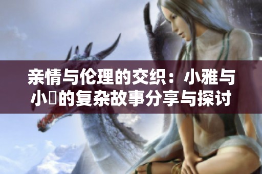 亲情与伦理的交织：小雅与小泬的复杂故事分享与探讨