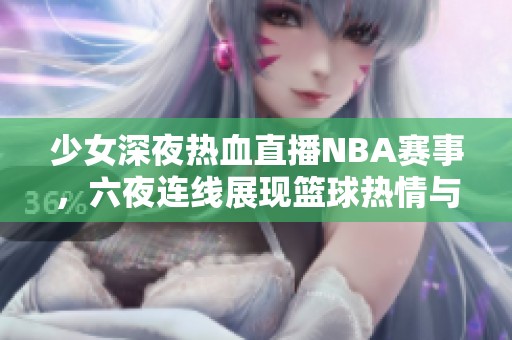 少女深夜热血直播NBA赛事，六夜连线展现篮球热情与技术