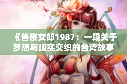 《售楼女郎1987：一段关于梦想与现实交织的台湾故事》