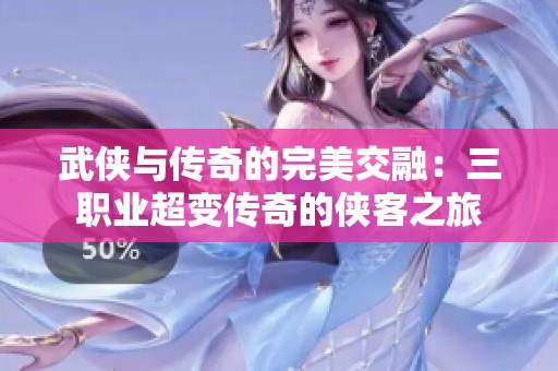 武侠与传奇的完美交融：三职业超变传奇的侠客之旅
