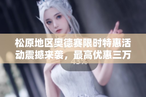 松原地区奥德赛限时特惠活动震撼来袭，最高优惠三万元等你来抢!