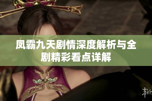 凤霸九天剧情深度解析与全剧精彩看点详解