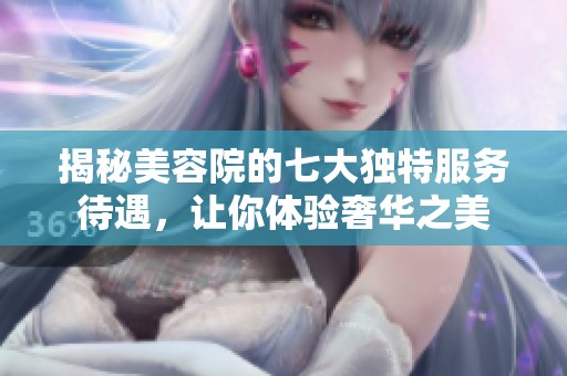 揭秘美容院的七大独特服务待遇，让你体验奢华之美