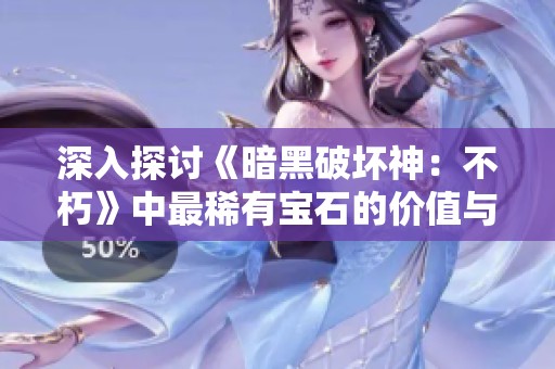 深入探讨《暗黑破坏神：不朽》中最稀有宝石的价值与特性