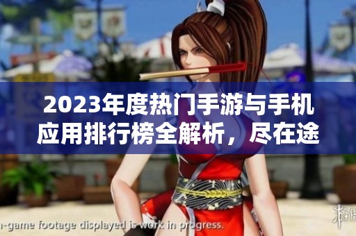 2023年度热门手游与手机应用排行榜全解析，尽在途知游戏网