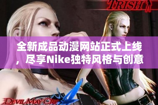 全新成品动漫网站正式上线，尽享Nike独特风格与创意体验