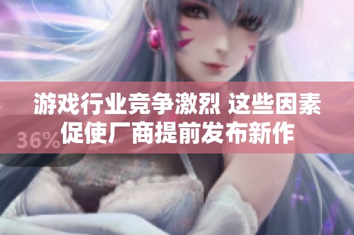 游戏行业竞争激烈 这些因素促使厂商提前发布新作