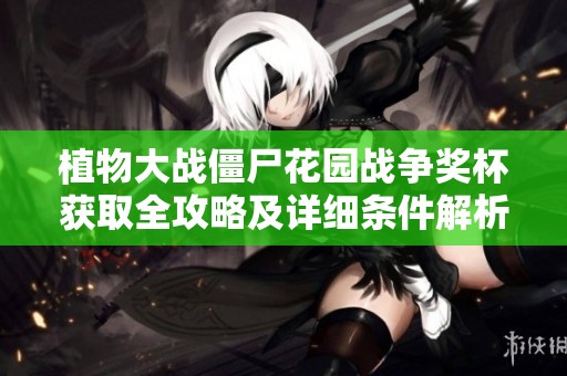 植物大战僵尸花园战争奖杯获取全攻略及详细条件解析
