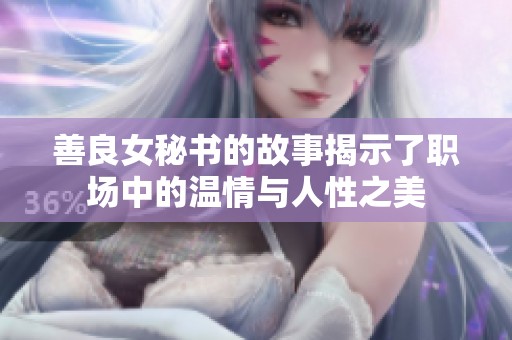 善良女秘书的故事揭示了职场中的温情与人性之美