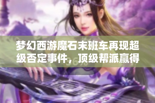 梦幻西游魔石末班车再现超级否定事件，顶级帮派赢得丰厚商奖励