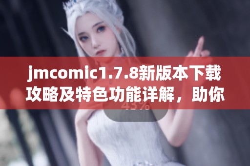jmcomic1.7.8新版本下载攻略及特色功能详解，助你畅享漫画世界