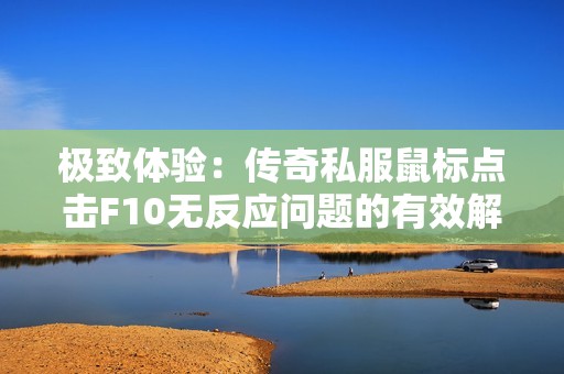 极致体验：传奇私服鼠标点击F10无反应问题的有效解决办法解析