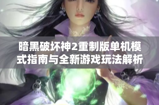 暗黑破坏神2重制版单机模式指南与全新游戏玩法解析