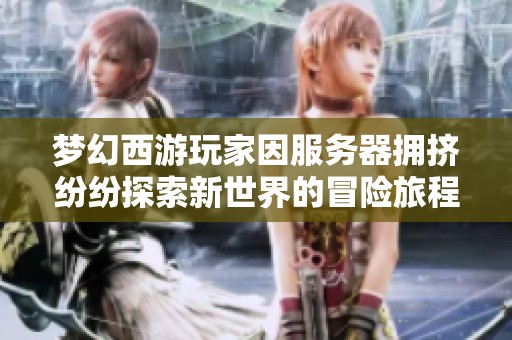 梦幻西游玩家因服务器拥挤纷纷探索新世界的冒险旅程