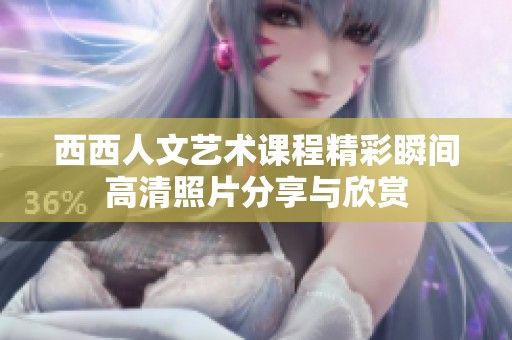 西西人文艺术课程精彩瞬间高清照片分享与欣赏