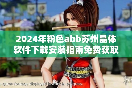 2024年粉色abb苏州晶体软件下载安装指南免费获取详细信息