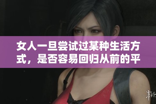 女人一旦尝试过某种生活方式，是否容易回归从前的平静状态呢