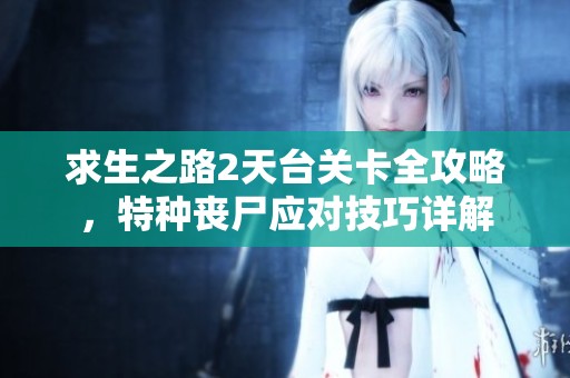 求生之路2天台关卡全攻略，特种丧尸应对技巧详解