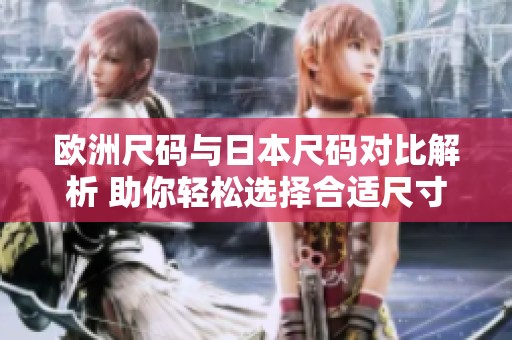 欧洲尺码与日本尺码对比解析 助你轻松选择合适尺寸