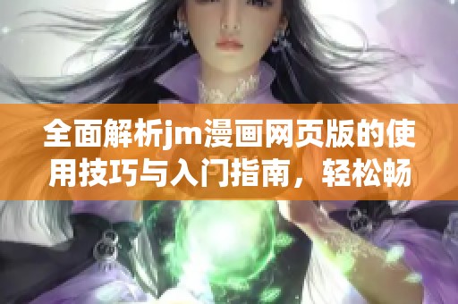 全面解析jm漫画网页版的使用技巧与入门指南，轻松畅游漫画世界