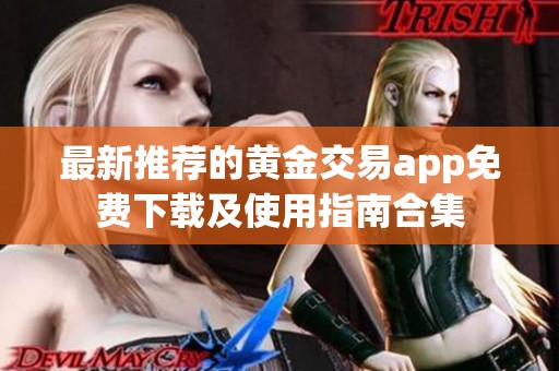 最新推荐的黄金交易app免费下载及使用指南合集