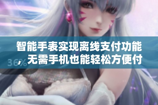 智能手表实现离线支付功能，无需手机也能轻松方便付款