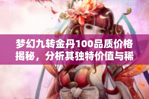 梦幻九转金丹100品质价格揭秘，分析其独特价值与稀缺性