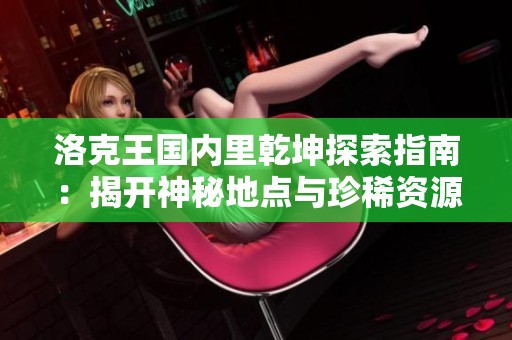 洛克王国内里乾坤探索指南：揭开神秘地点与珍稀资源的秘密