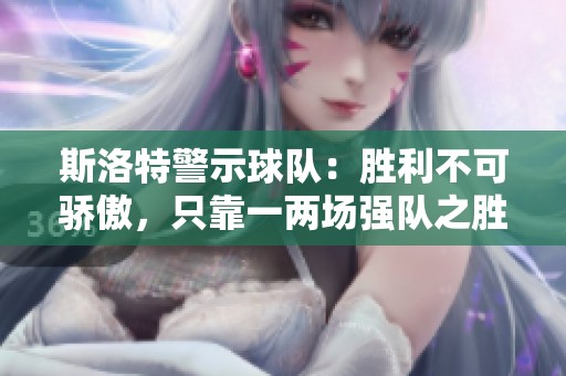 斯洛特警示球队：胜利不可骄傲，只靠一两场强队之胜无法实现目标