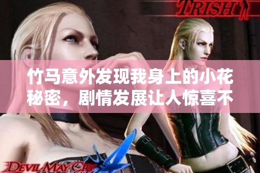 竹马意外发现我身上的小花秘密，剧情发展让人惊喜不断