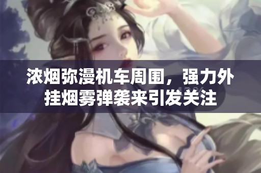 浓烟弥漫机车周围，强力外挂烟雾弹袭来引发关注