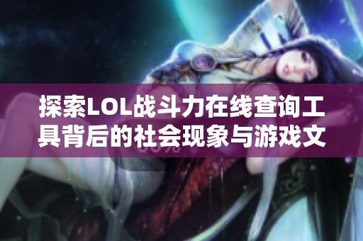 探索LOL战斗力在线查询工具背后的社会现象与游戏文化