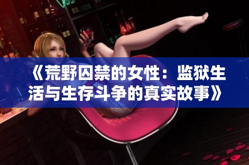 《荒野囚禁的女性：监狱生活与生存斗争的真实故事》