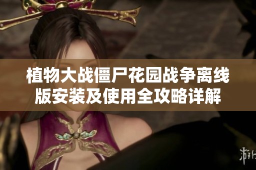 植物大战僵尸花园战争离线版安装及使用全攻略详解
