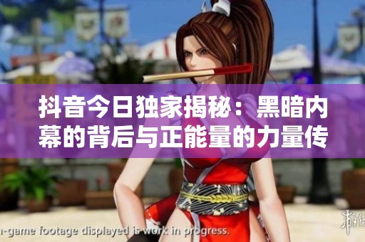 抖音今日独家揭秘：黑暗内幕的背后与正能量的力量传递