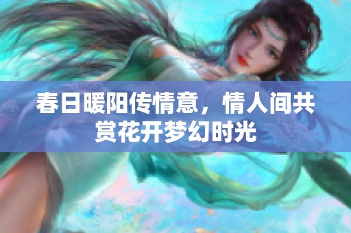 春日暖阳传情意，情人间共赏花开梦幻时光