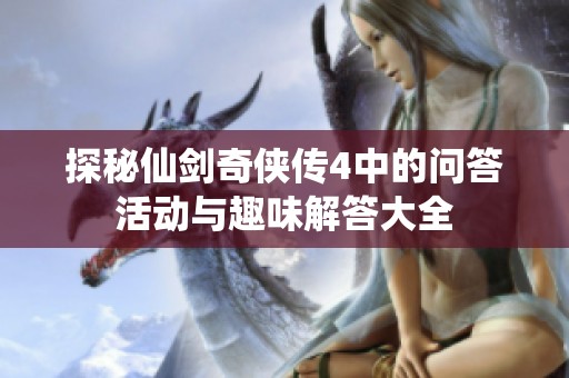 探秘仙剑奇侠传4中的问答活动与趣味解答大全