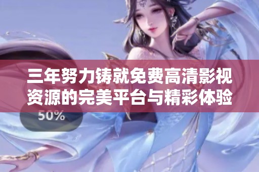 三年努力铸就免费高清影视资源的完美平台与精彩体验