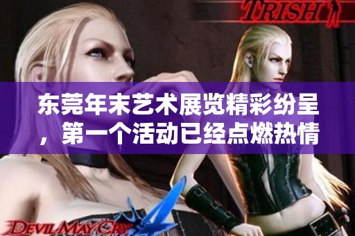 东莞年末艺术展览精彩纷呈，第一个活动已经点燃热情