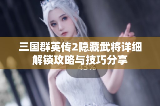 三国群英传2隐藏武将详细解锁攻略与技巧分享