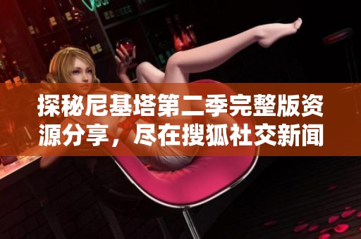 探秘尼基塔第二季完整版资源分享，尽在搜狐社交新闻平台