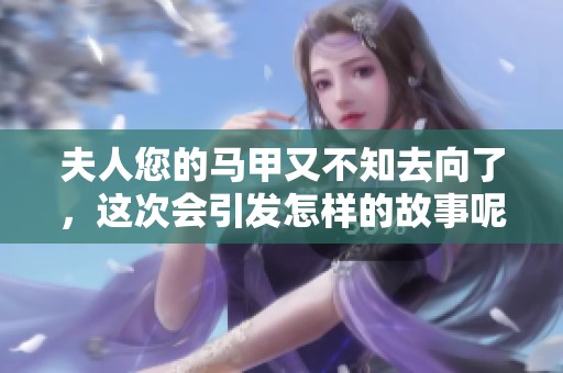 夫人您的马甲又不知去向了，这次会引发怎样的故事呢